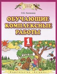 Калинина О.Б. Калинина Обучающие комплексные работы 1 кл. ФГОС (АСТ)