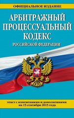 Арбитражный процессуальный кодекс Российской Федерации : текст с изм. и доп. на 15 сентября 2015 г.