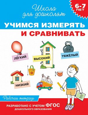 6-7 лет. Учимся измерять и сравнивать (Раб.тетрадь