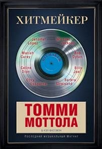 Моттола Томми, Хитмейкер. Последний музыкальный магнат, 447стр., 2014г., тв. пер.