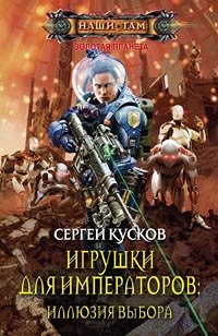 Кусков С., Игрушки для императоров: Иллюзия выбора, 317стр., 2014г., тв. пер.