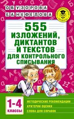 Узорова О.В. Узорова АкадНачОбр 555 изложений, диктантов и текстов для контрольного списывания. 1-4 классы (АСТ)