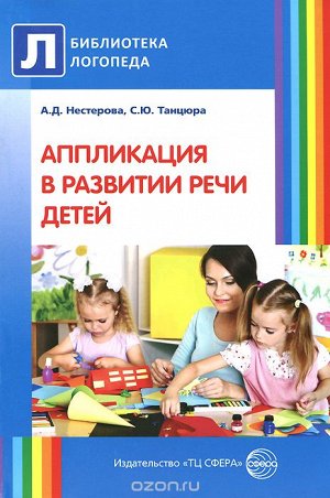 Аппликация в развитии речи детей / Нестерова А.Д., Танцюра С.Ю.