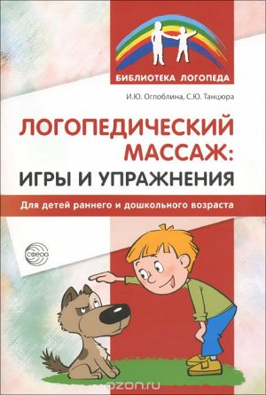 Логопедический массаж: игры и упражнения для детей раннего и дошкольного возраста / Оглоблина И.Ю., Танцюра С.Ю.