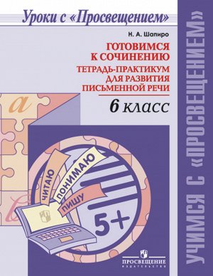 Шапиро Готовимся к сочинению. Тетрадь-практикум для развития письменной речи. 6 класс (Просв.)