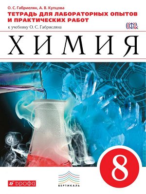 Габриелян О.С., Купцова А.В. Габриелян Химия 8кл.Тетрадь для лабораторных опытов и практ.раб. ВЕРТИКАЛЬ. ( ДРОФА )