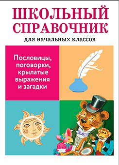 ШКОЛЬНЫЙ СПРАВОЧНИК для начальных классов. Пословицы, поговорки, крылатые выражения и загадки