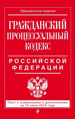 Не указано Гражданский процессуальный кодекс Российской Федерации : текст с изм. и доп. на 15 июня 2016 г.