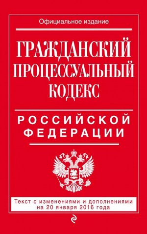 Не указано Гражданский процессуальный кодекс Российской Федерации : текст с изм. и доп. на 20 января 2016 г.