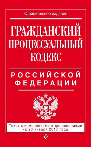 Не указано Гражданский процессуальный кодекс Российской Федерации : текст с изм. и доп. на 20 января 2017 г.