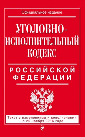 Не указано Уголовно-исполнительный кодекс Российской Федерации : текст с изм. и доп. на 20 ноября 2016 г.
