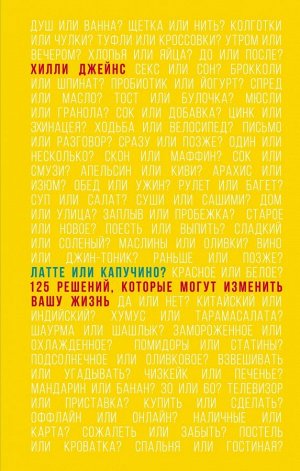 Джейнс Х. Латте или капучино? 125 решений, которые могут изменить вашу жизнь (Подарочные издания. Психология)