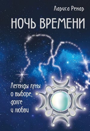 Ренар Лариса Ночь времени. Легенды луны о выборе, долге и любви