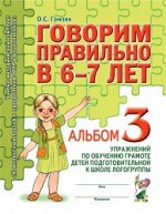 Говорим правильно в 6-7 лет. Альбом №3 упражнений по обучению грамоте детей подготовительной к школе логогруппы.