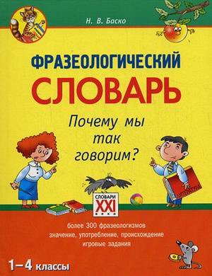 Баско Н.В. Словарь Фразеологический словарь Почему мы так говорим? 1-4 классы (АСТ-Пресс)