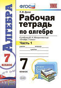 Ерина Т.М. РАБОЧАЯ ТЕТРАДЬ ПО АЛГЕБРЕ. В 2 Ч. ЧАСТЬ 1. 7 КЛАСС. К учебнику Ю. Н. Макарычева и др. "Алгебра. 7 класс". Издание деcятое, переработанное и дополненное. ФГОС (к новому учебнику). 2018