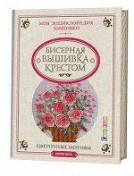 БИСЕРНАЯ ВЫШИВКА КРЕСТОМ. Моя энциклопедия вышивки. Цветочные мотивы.