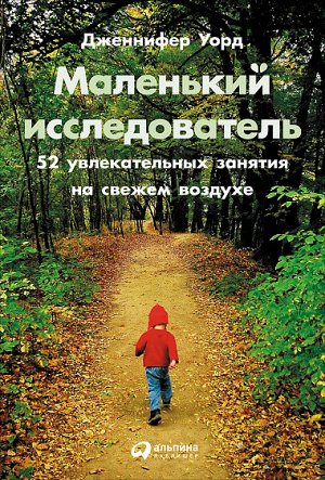 Маленький исследователь, 52 увлекательных занятия на свежем воздухе