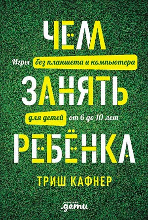 Чем занять ребенка, Игры без планшета и компьютера для детей от 6 до 10 лет