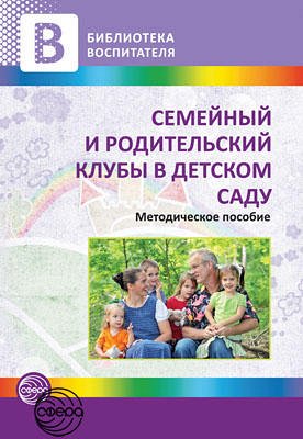 Семейный и родительский клубы в детском саду. Методическое пособие / Иванова Т.Е. и др.. Иванова Т.Е. и др.