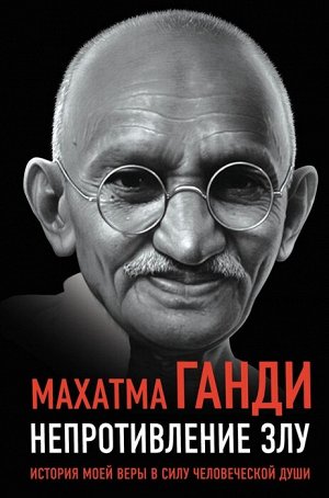 Ганди М. Непротивление злу. История моей веры в силу человеческой души