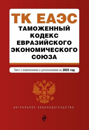 Таможенный кодекс Евразийского экономического союза. В ред. на 2023 / ТКЕЭС