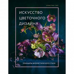 Искусство цветочного дизайна. Принципы флористического стиля. Гил К.