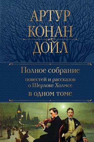 Конан Дойл А. Полное собрание повестей и рассказов о Шерлоке Холмсе в одном томе