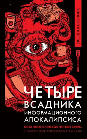 Четыре всадника информационного апокалипсисаКраткое пособие по управлению репутацией политика в условиях новой информационной реальности