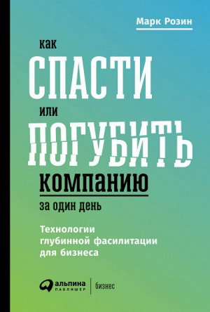 Как спасти или погубить компанию за один деньТехнологии глубинной фасилитации для бизнеса