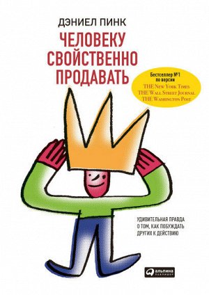 Человеку свойственно продаватьУдивительная правда о том, как побуждать других к действию