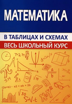 Математика в таблицах и схемах Весь школьный курс