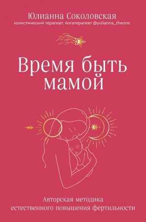 Соколовская Ю.Р. Время быть мамой. Авторская методика естественного повышения фертильности
