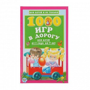 1000 игр в дорогу для детей от 1 года до 7 лет. Автор: Дмитриева В. Г.