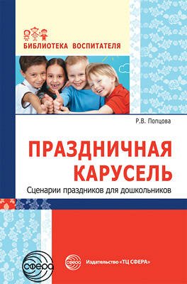 Праздничная карусель. Сценарии праздников для дошкольников/ Попцова Р.В.. Попцова Р.В.