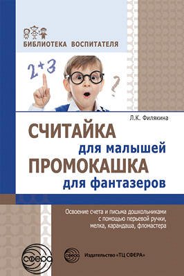 Считайка для малышей. Промокашка для фантазеров. Освоение счета и письма дошкольниками с помощью перьевой ручки, мелка, карандаша, фломастера. Соответствует ФГОС ДО  / Филякина Л.К. Филякина Л.К