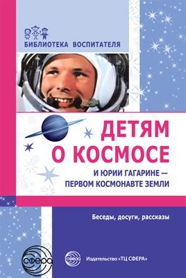 Детям о космосе и Юрии Гагарине — первом космонавте Земли. Беседы, досуги, рассказы. Второе издание / Шорыгина Т.А.. Шорыгина Т.А.