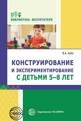 Конструирование и экспериментирование с детьми 5—8 лет. Соответствует ФГОС ДО / Кайе В.А.. Кайе В.А.