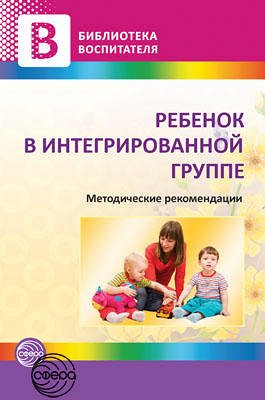 Ребенок в интегрированной группе. Методические рекомендации / Микляева Н.В.. Микляева Н.В.