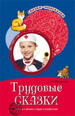 Сказки-подсказки. Трудовые сказки. Беседы с детьми о труде и профессиях. Соответствует ФГОС ДО / Шорыгина Т.А.. Шорыгина Т.А.