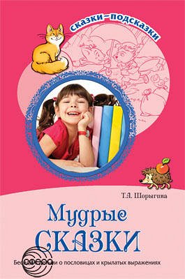 Сказки-подсказки. Мудрые сказки. Беседы с детьми о пословицах и крылатых выражениях. Соответствует ФГОС ДО/ Шорыгина Т.А.. Шорыгина Т.А.