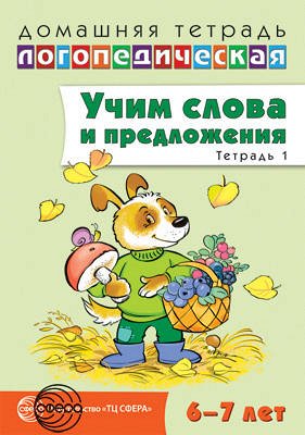 Домашняя логопедическая тетрадь: Учим слова и предложения. Речевые игры и упражнения для детей 6—7 лет: В 5 тетрадях. Тетрадь 1