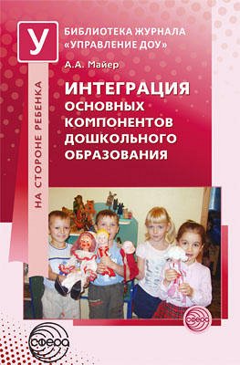 Интеграция основных компонентов дошкольного образования: Практикум / Майер А.А.. Майер А.А.