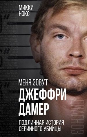 Нокс М. Меня зовут Джеффри Дамер. Подлинная история серийного убийцы