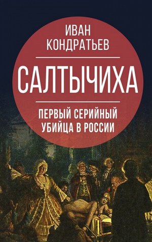 Кондратьев И.К. Салтычиха. Первый серийный убийца в России