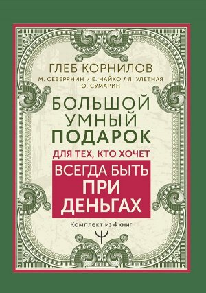 Корнилов Глеб, Северянин Матвей, Найко Елена, Улетная Лера, Сумарин Олег Большой умный подарок для тех, кто хочет всегда быть при деньгах