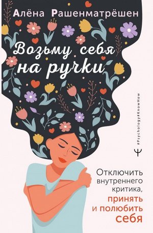 Рашенматрёшен Алёна Возьму себя на ручки. Отключить внутреннего критика, принять и полюбить себя