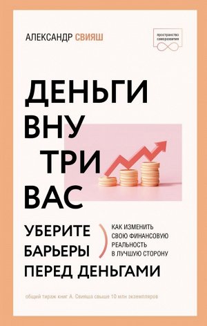 Свияш А.Г. Деньги внутри вас. Уберите барьеры перед деньгами