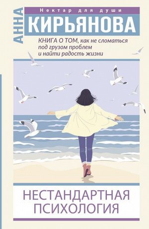 Кирьянова Анна Книга о том, как не сломаться под грузом проблем и найти радость жизни. Нестандартная психология