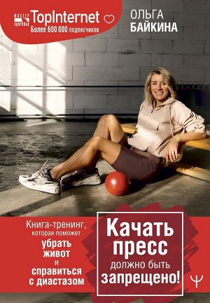 Байкина Ольга Качать пресс должно быть запрещено! Книга-тренинг, которая поможет убрать живот и справиться с диастазом